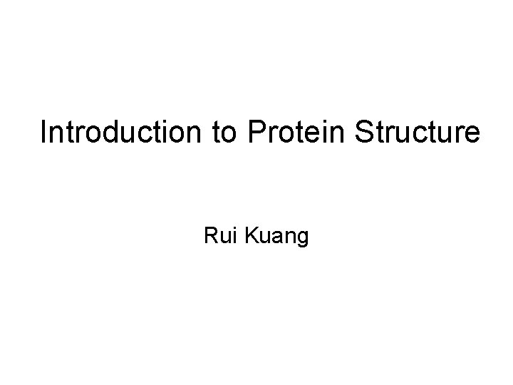 Introduction to Protein Structure Rui Kuang 