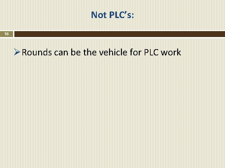 Not PLC’s: 16 ØRounds can be the vehicle for PLC work 