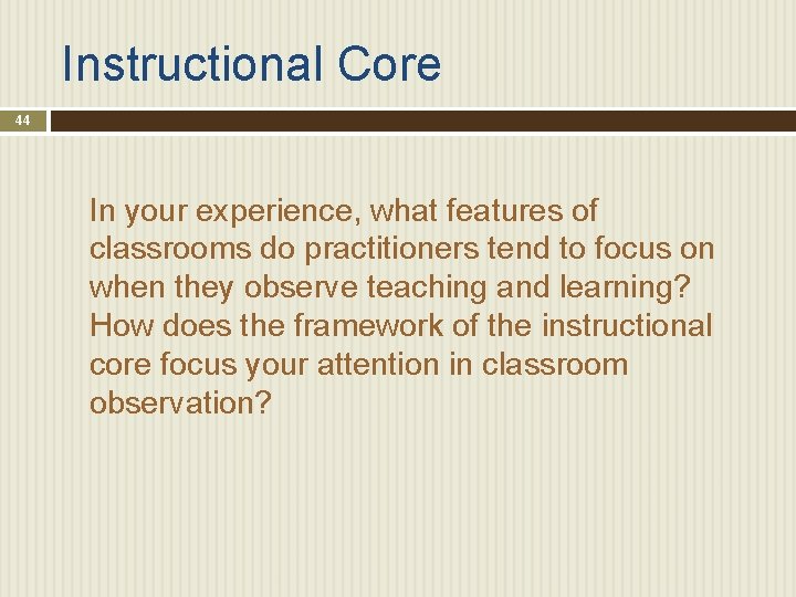 Instructional Core 44 In your experience, what features of classrooms do practitioners tend to