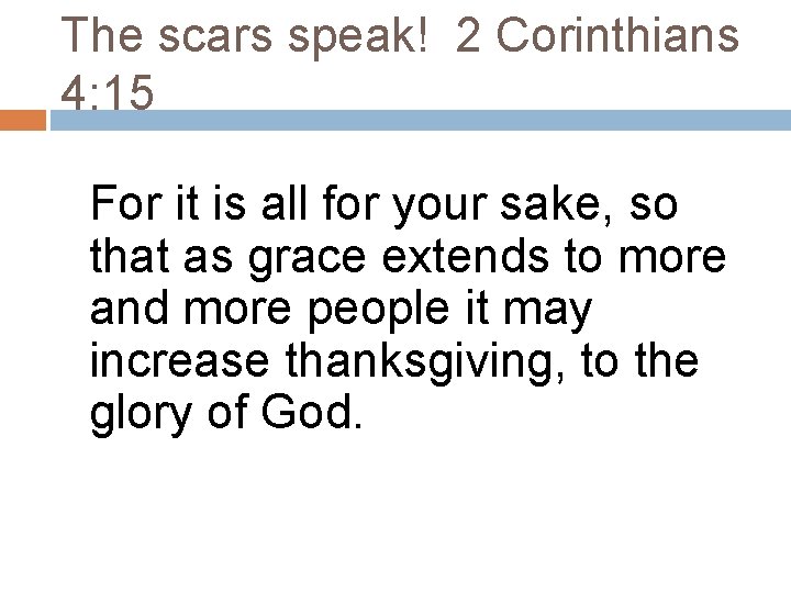 The scars speak! 2 Corinthians 4: 15 For it is all for your sake, The scars speak! 2 Corinthians 4: 15 For it is all for your sake,