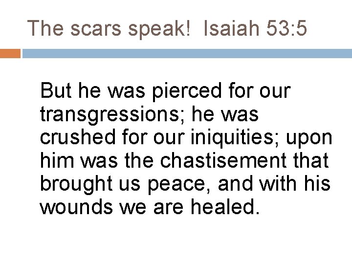 The scars speak! Isaiah 53: 5 But he was pierced for our transgressions; he The scars speak! Isaiah 53: 5 But he was pierced for our transgressions; he