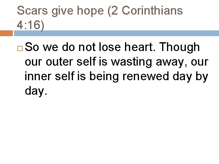 Scars give hope (2 Corinthians 4: 16) So we do not lose heart. Though Scars give hope (2 Corinthians 4: 16) So we do not lose heart. Though
