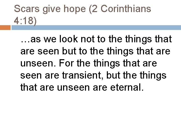 Scars give hope (2 Corinthians 4: 18) …as we look not to the things Scars give hope (2 Corinthians 4: 18) …as we look not to the things