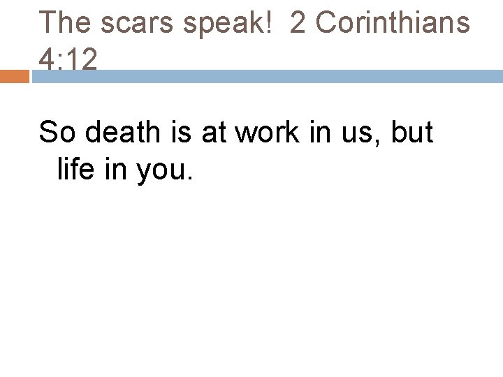 The scars speak! 2 Corinthians 4: 12 So death is at work in us, The scars speak! 2 Corinthians 4: 12 So death is at work in us,