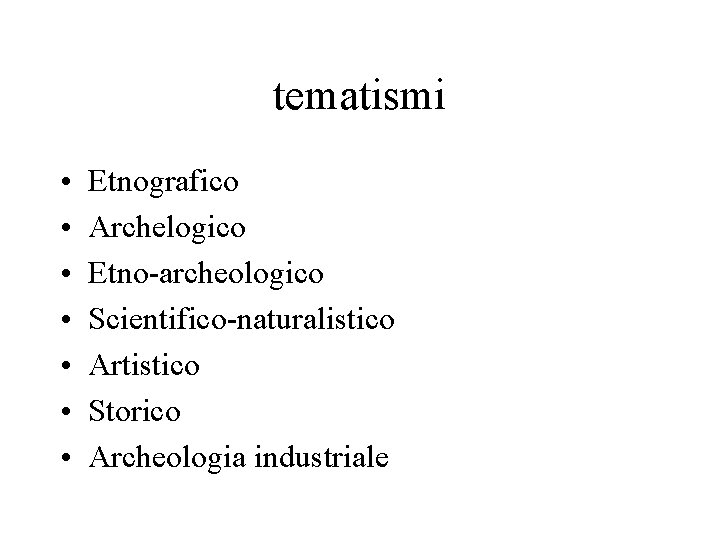 tematismi • • Etnografico Archelogico Etno-archeologico Scientifico-naturalistico Artistico Storico Archeologia industriale 