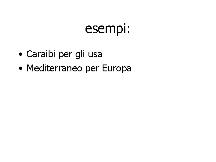 esempi: • Caraibi per gli usa • Mediterraneo per Europa 
