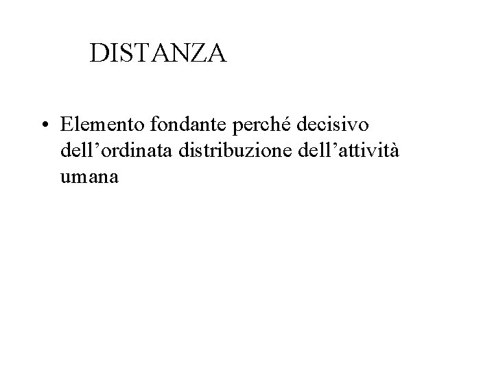 DISTANZA • Elemento fondante perché decisivo dell’ordinata distribuzione dell’attività umana 