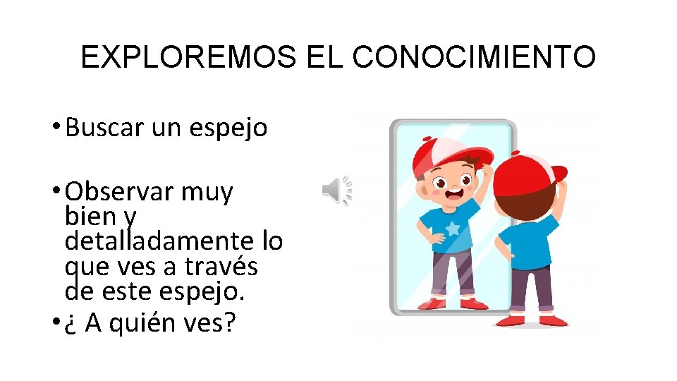 EXPLOREMOS EL CONOCIMIENTO • Buscar un espejo • Observar muy bien y detalladamente lo