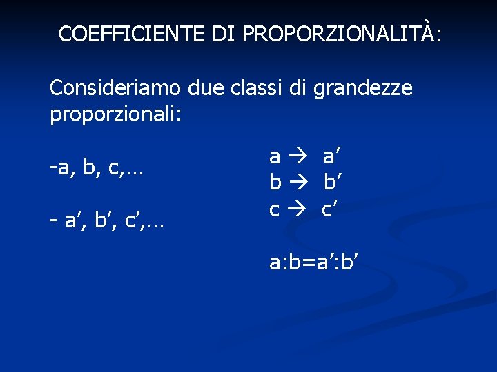 COEFFICIENTE DI PROPORZIONALITÀ: Consideriamo due classi di grandezze proporzionali: -a, b, c, … -