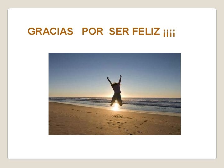 GRACIAS POR SER FELIZ ¡¡¡¡ 