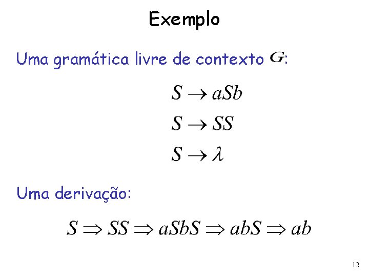 Exemplo Uma gramática livre de contexto : Uma derivação: 12 