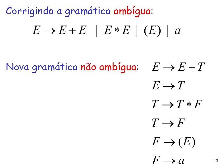 Corrigindo a gramática ambígua: Nova gramática não ambígua: 42 