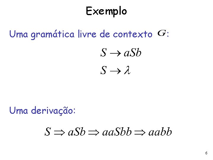 Exemplo Uma gramática livre de contexto : Uma derivação: 6 