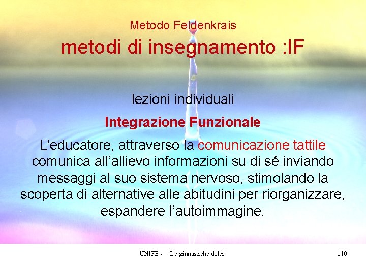 Metodo Feldenkrais metodi di insegnamento : IF lezioni individuali Integrazione Funzionale L'educatore, attraverso la