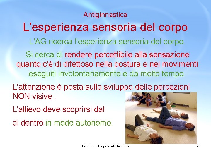 Antiginnastica L'esperienza sensoria del corpo L'AG ricerca l'esperienza sensoria del corpo. Si cerca di