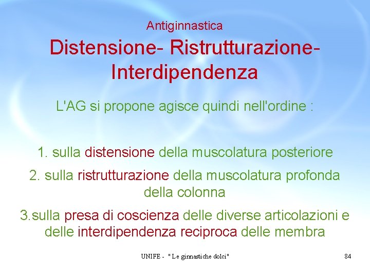 Antiginnastica Distensione- Ristrutturazione. Interdipendenza L'AG si propone agisce quindi nell'ordine : 1. sulla distensione