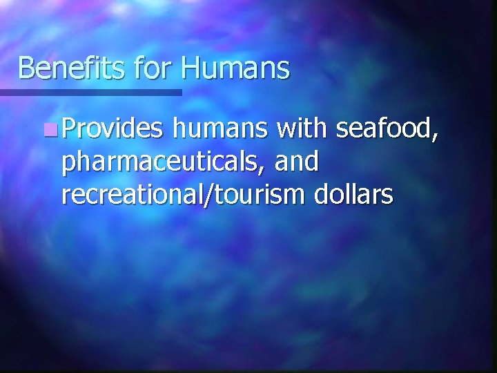 Benefits for Humans n Provides humans with seafood, pharmaceuticals, and recreational/tourism dollars 