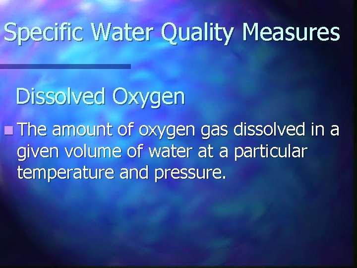 Specific Water Quality Measures Dissolved Oxygen n The amount of oxygen gas dissolved in