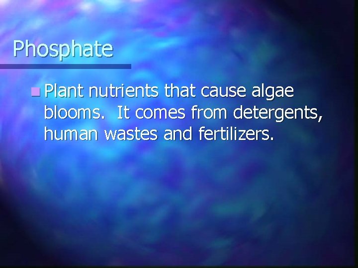 Phosphate n Plant nutrients that cause algae blooms. It comes from detergents, human wastes