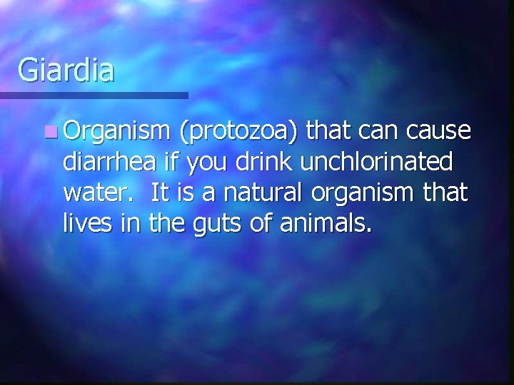 Giardia n Organism (protozoa) that can cause diarrhea if you drink unchlorinated water. It