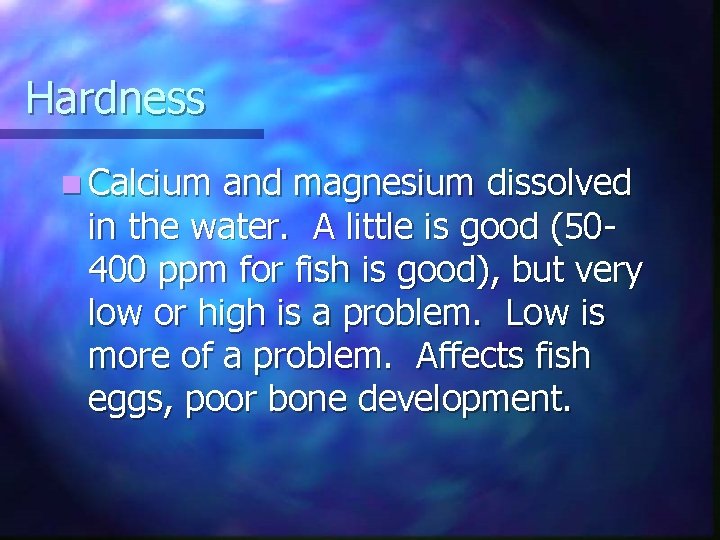 Hardness n Calcium and magnesium dissolved in the water. A little is good (50400