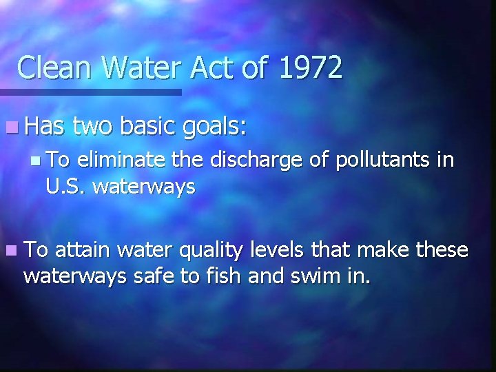 Clean Water Act of 1972 n Has two basic goals: n To eliminate the