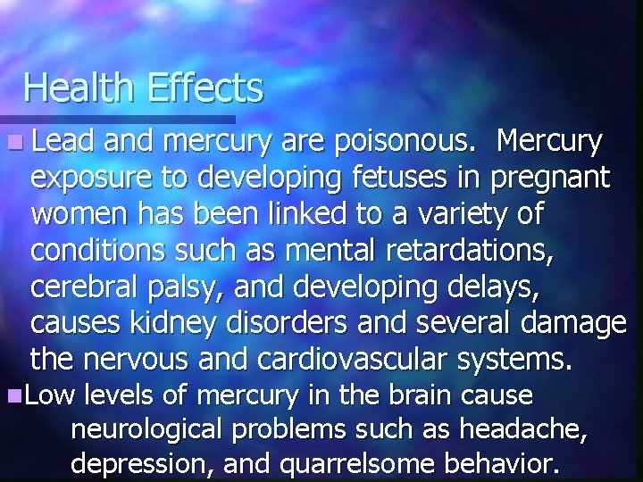 Health Effects n Lead and mercury are poisonous. Mercury exposure to developing fetuses in