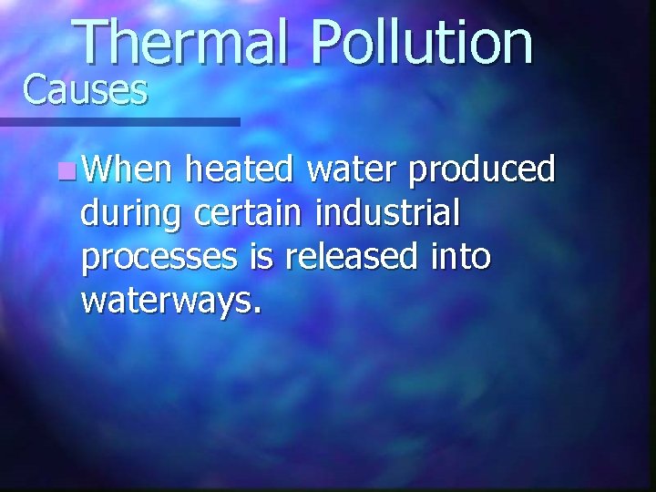 Thermal Pollution Causes n When heated water produced during certain industrial processes is released