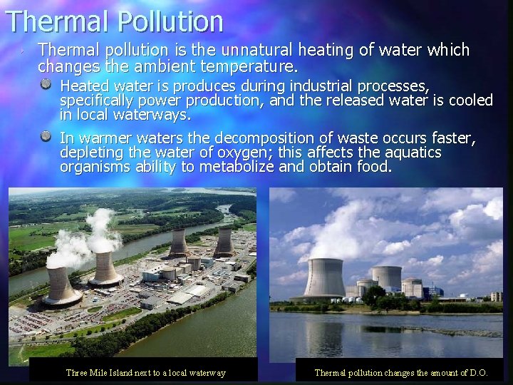 Thermal Pollution ‣ Thermal pollution is the unnatural heating of water which changes the