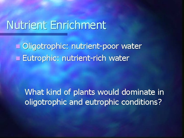 Nutrient Enrichment n Oligotrophic: nutrient-poor water n Eutrophic: nutrient-rich water What kind of plants