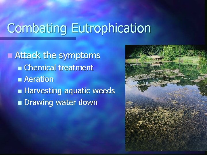 Combating Eutrophication n Attack the symptoms Chemical treatment n Aeration n Harvesting aquatic weeds