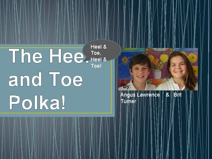 The Heel and Toe Polka! Heel & Toe, Heel & Toe! By: Angus Lawrence