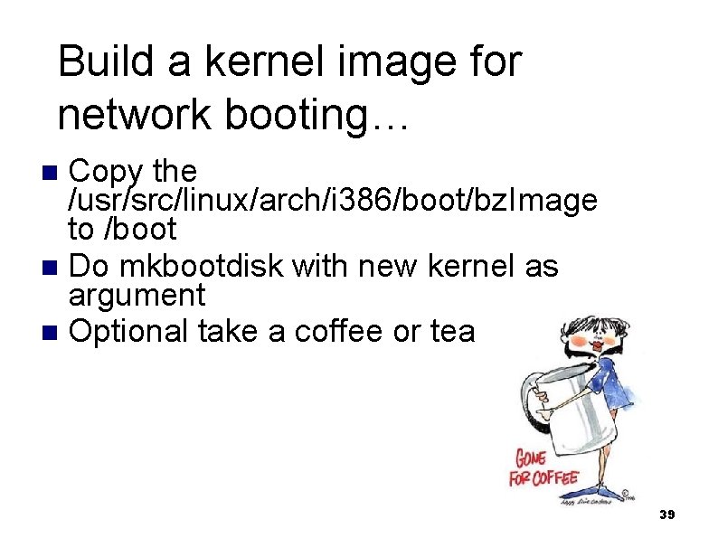 Build a kernel image for network booting… Copy the /usr/src/linux/arch/i 386/boot/bz. Image to /boot