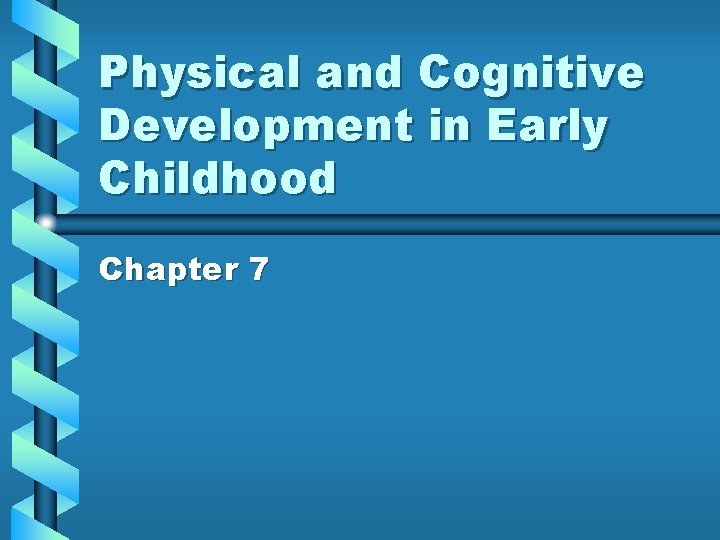 Physical and Cognitive Development in Early Childhood Chapter 7 