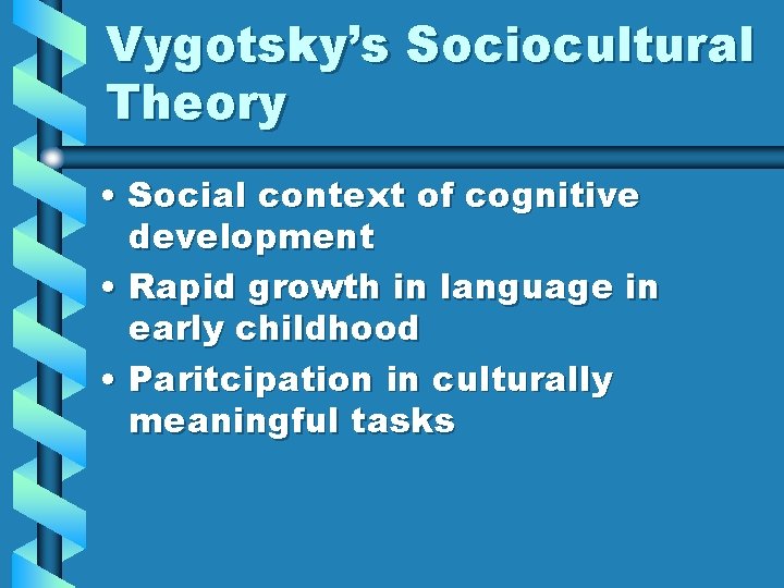 Vygotsky’s Sociocultural Theory • Social context of cognitive development • Rapid growth in language