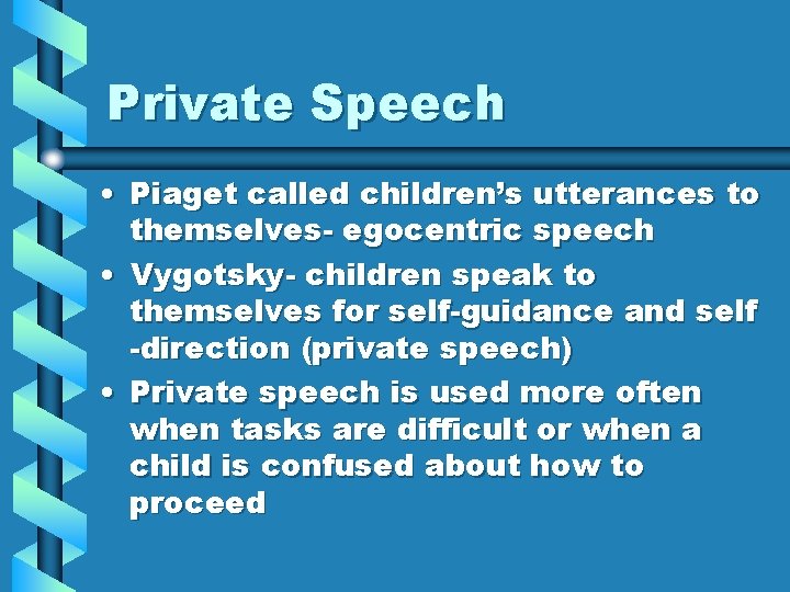 Private Speech • Piaget called children’s utterances to themselves- egocentric speech • Vygotsky- children