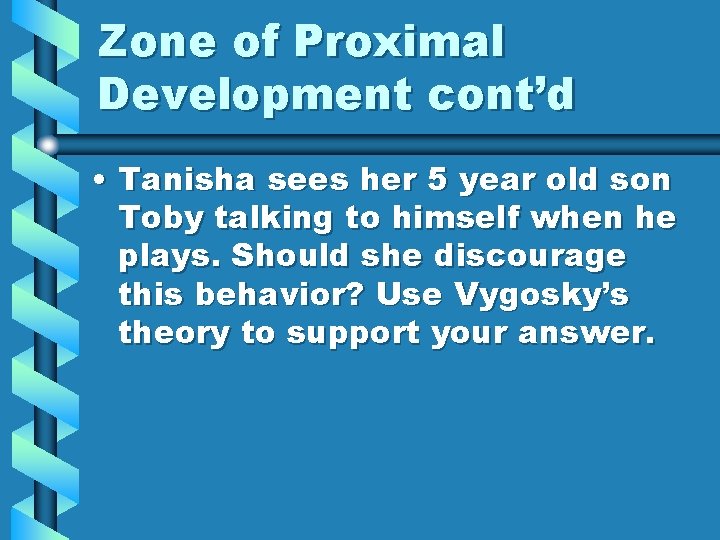Zone of Proximal Development cont’d • Tanisha sees her 5 year old son Toby