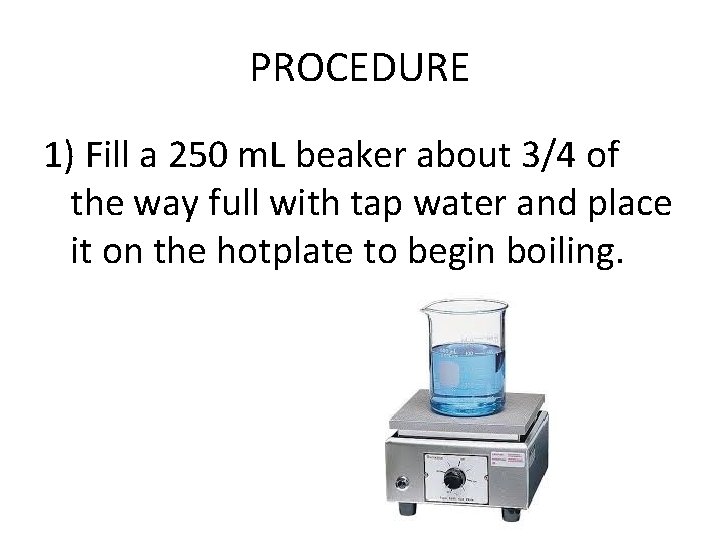 PROCEDURE 1) Fill a 250 m. L beaker about 3/4 of the way full