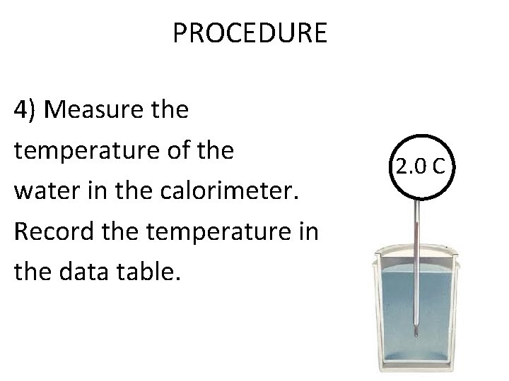 PROCEDURE 4) Measure the temperature of the water in the calorimeter. Record the temperature