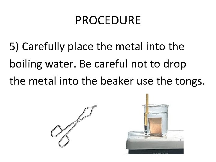 PROCEDURE 5) Carefully place the metal into the boiling water. Be careful not to