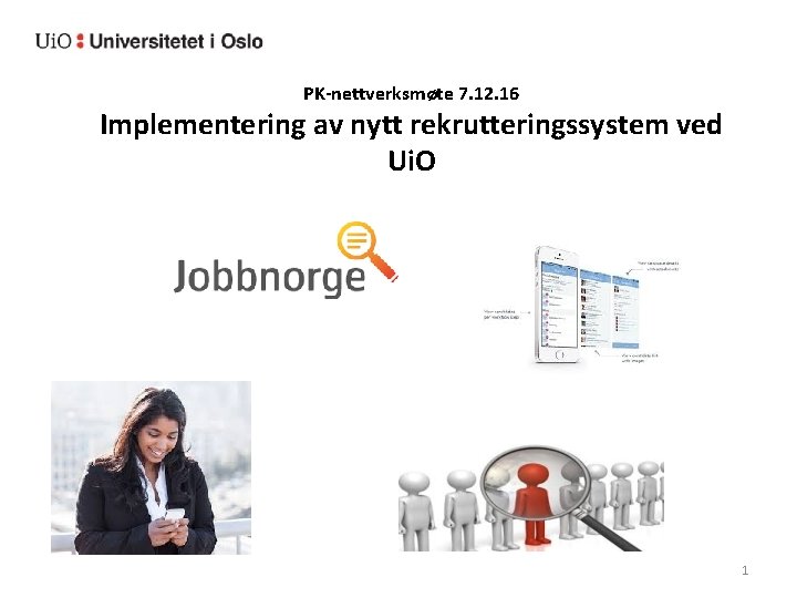 PK-nettverksmøte 7. 12. 16 Implementering av nytt rekrutteringssystem ved Ui. O 1 