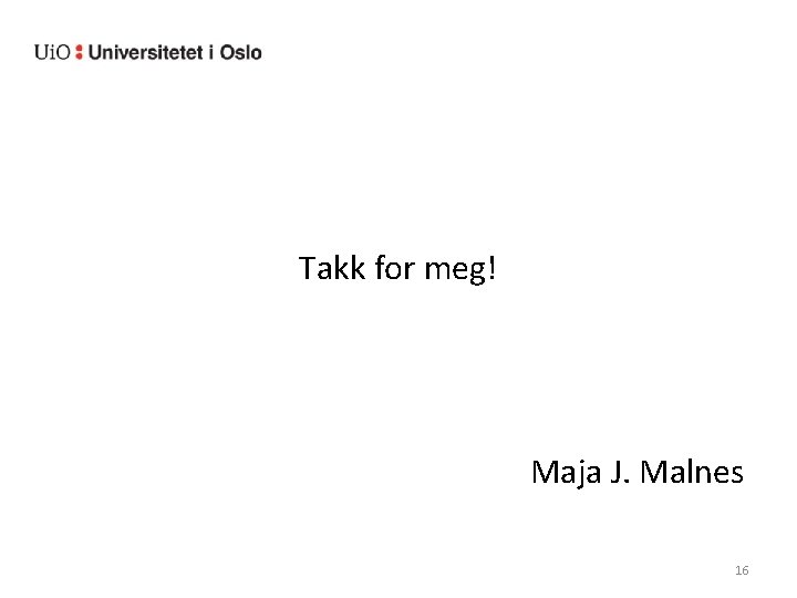 Takk for meg! Maja J. Malnes 16 