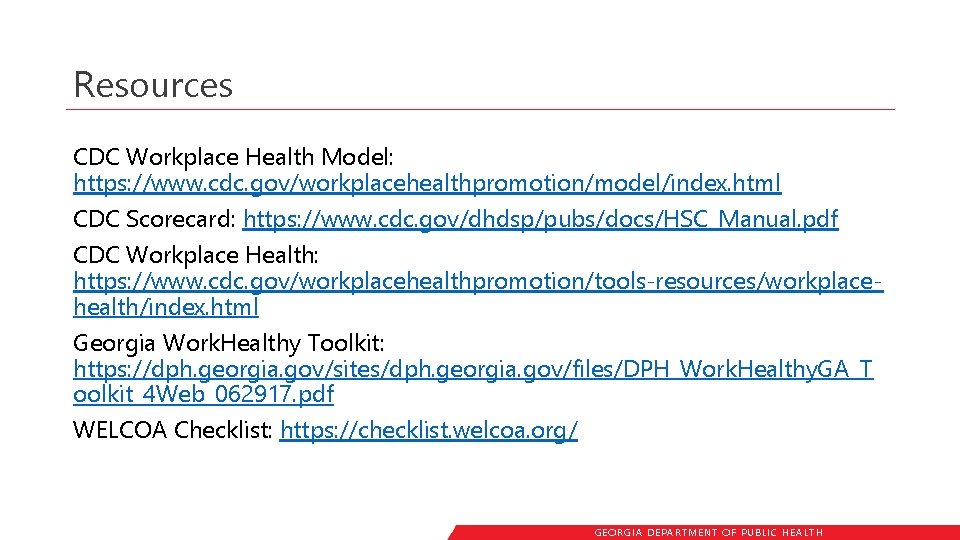 Resources CDC Workplace Health Model: https: //www. cdc. gov/workplacehealthpromotion/model/index. html CDC Scorecard: https: //www.