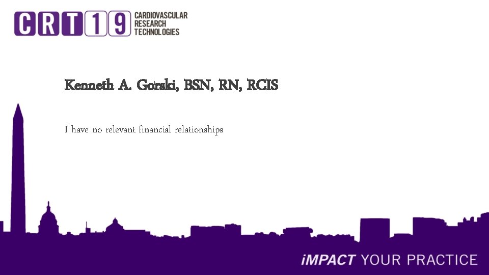 Kenneth A. Gorski, BSN, RCIS I have no relevant financial relationships 