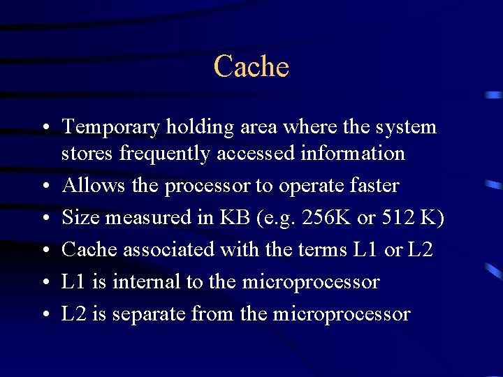 Cache • Temporary holding area where the system stores frequently accessed information • Allows