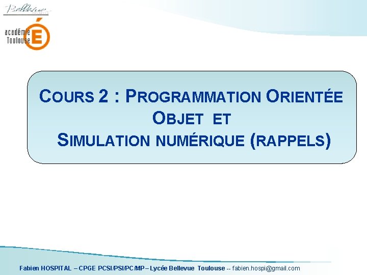 COURS 2 : PROGRAMMATION ORIENTÉE OBJET ET SIMULATION NUMÉRIQUE (RAPPELS) Fabien HOSPITAL – CPGE