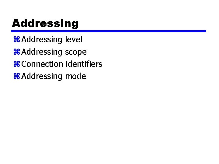 Addressing z Addressing level z Addressing scope z Connection identifiers z Addressing mode 