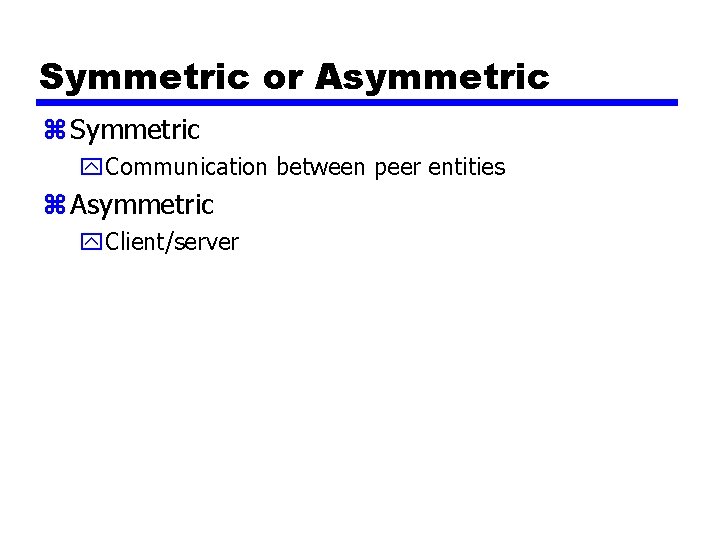 Symmetric or Asymmetric z Symmetric y. Communication between peer entities z Asymmetric y. Client/server