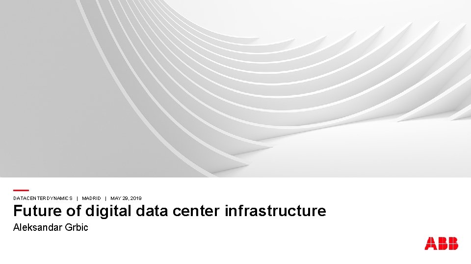 — Future of digital data center infrastructure DATACENTERDYNAMICS | MADRID | MAY 29, 2019