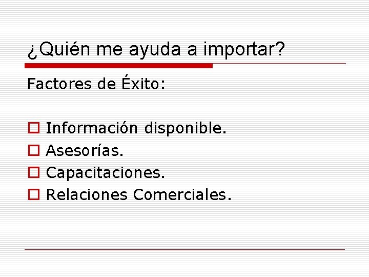 ¿Quién me ayuda a importar? Factores de Éxito: o o Información disponible. Asesorías. Capacitaciones.